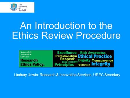 An Introduction to the Ethics Review Procedure Lindsay Unwin: Research & Innovation Services, UREC Secretary.