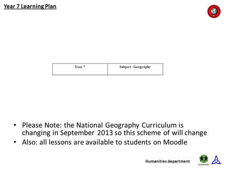 Year 7 Learning Plan Humanities department Year 7Subject - Geography Please Note: the National Geography Curriculum is changing in September 2013 so this.