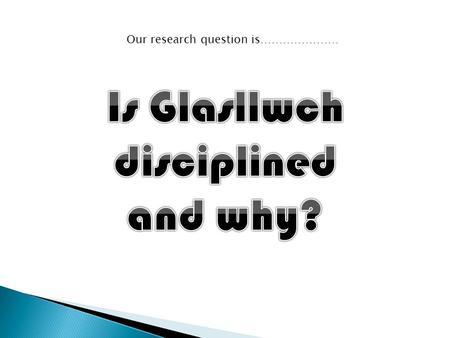Our research question is………………… We have carried out a questionnaire to analyse what Glasllwch think of their discipline.