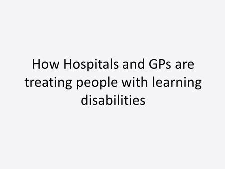 How Hospitals and GPs are treating people with learning disabilities.
