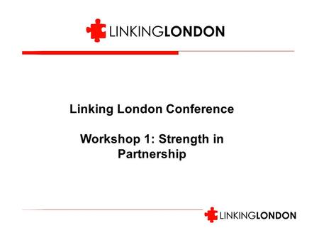 Linking London Conference Workshop 1: Strength in Partnership.