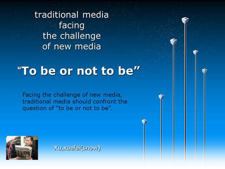 “To be or not to be” traditional media facing the challenge of new media Xu,xuefei(snow) Facing the challenge of new media, traditional media should confront.