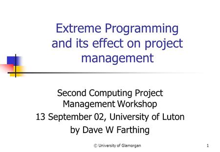 © University of Glamorgan1 Extreme Programming and its effect on project management Second Computing Project Management Workshop 13 September 02, University.