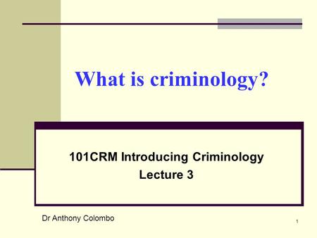 1 What is criminology? 101CRM Introducing Criminology Lecture 3 Dr Anthony Colombo.
