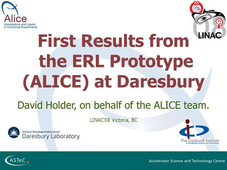 First Results from the ERL Prototype (ALICE) at Daresbury David Holder, on behalf of the ALICE team. LINAC'08 Victoria, BC.