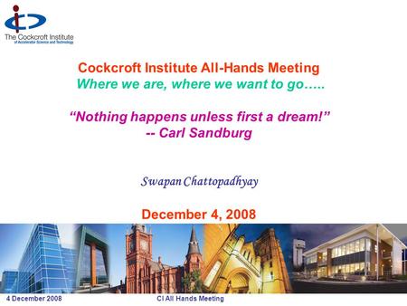 4 December 2008 CI All Hands Meeting Cockcroft Institute All-Hands Meeting Where we are, where we want to go….. “Nothing happens unless first a dream!”