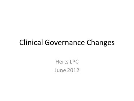 Clinical Governance Changes Herts LPC June 2012. Background “Third change” to contractual framework in October 2011 Apply from 31 st March, but we were.