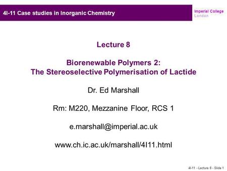 Imperial College London Lecture 8 Biorenewable Polymers 2: The Stereoselective Polymerisation of Lactide Dr. Ed Marshall Rm: M220, Mezzanine Floor, RCS.