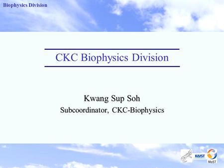 Biophysics Division Kwang Sup Soh Subcoordinator, CKC-Biophysics CKC Biophysics Division.