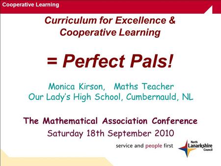 Cooperative Learning Curriculum for Excellence & Cooperative Learning = Perfect Pals! The Mathematical Association Conference Saturday 18th September 2010.