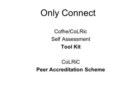 Only Connect Cofhe/CoLRic Self Assessment Tool Kit CoLRiC Peer Accreditation Scheme.