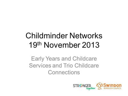 Childminder Networks 19 th November 2013 Early Years and Childcare Services and Trio Childcare Connections.