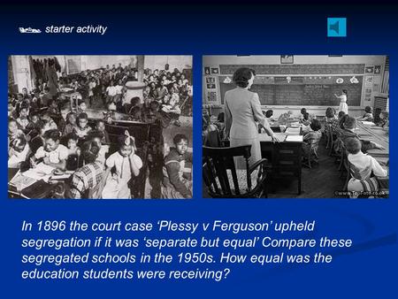  starter activity In 1896 the court case ‘Plessy v Ferguson’ upheld segregation if it was ‘separate but equal’ Compare these segregated schools in the.