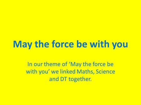 May the force be with you In our theme of ‘May the force be with you’ we linked Maths, Science and DT together.