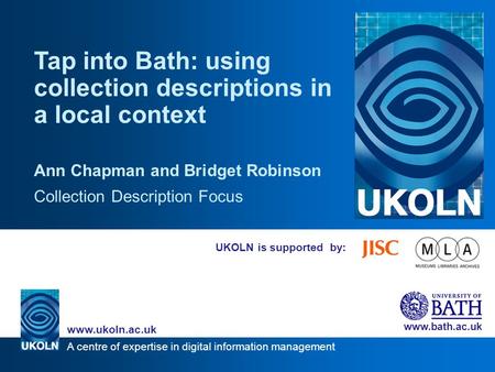 A centre of expertise in digital information management www.ukoln.ac.uk www.bath.ac.uk UKOLN is supported by: Tap into Bath: using collection descriptions.