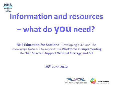 Information and resources – what do you need? NHS Education for Scotland: Developing SSKS and The Knowledge Network to support the Workforce in implementing.