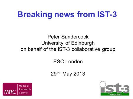 Breaking news from IST-3 Peter Sandercock University of Edinburgh on behalf of the IST-3 collaborative group ESC London 29 th May 2013.
