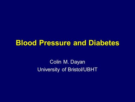Blood Pressure and Diabetes Colin M. Dayan University of Bristol/UBHT.