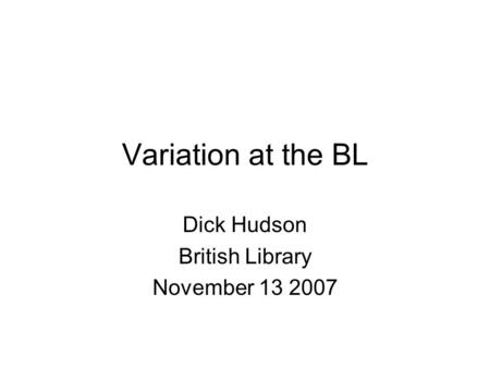 Variation at the BL Dick Hudson British Library November 13 2007.
