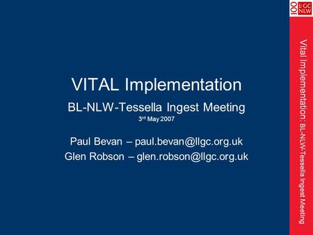Vital Implementation: BL-NLW-Tessella Ingest Meeting VITAL Implementation BL-NLW-Tessella Ingest Meeting 3 rd May 2007 Paul Bevan –