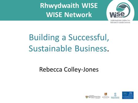 Rhwydwaith WISE WISE Network Building a Successful, Sustainable Business. Rebecca Colley-Jones.