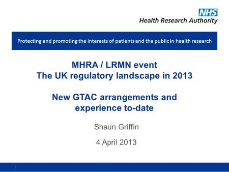 Protecting and promoting the interests of patients and the public in health research 1 MHRA / LRMN event The UK regulatory landscape in 2013 New GTAC arrangements.