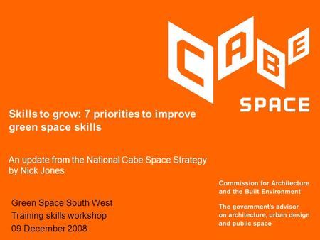 Skills to grow: 7 priorities to improve green space skills An update from the National Cabe Space Strategy by Nick Jones Green Space South West Training.