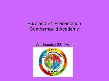 P6/7 and S1 Presentation Cumbernauld Academy Wednesday 23rd April.