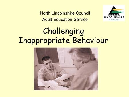 Challenging Inappropriate Behaviour North Lincolnshire Council Adult Education Service.