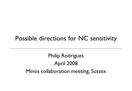 Possible directions for NC sensitivity Philip Rodrigues April 2008 Minos collaboration meeting, Sussex.