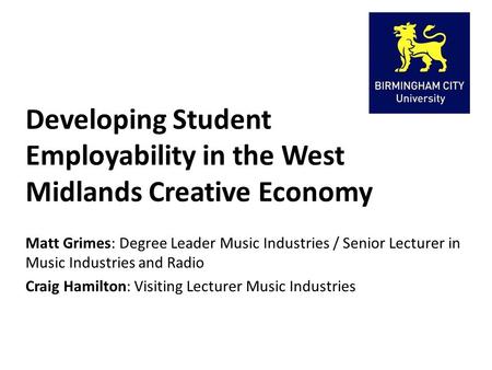 Developing Student Employability in the West Midlands Creative Economy Matt Grimes: Degree Leader Music Industries / Senior Lecturer in Music Industries.