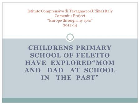 CHILDRENS PRIMARY SCHOOL OF FELETTO HAVE EXPLORED“MOM AND DAD AT SCHOOL IN THE PAST” Istituto Comprensivo di Tavagnacco (Udine) Italy Comenius Project.