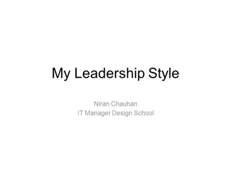 My Leadership Style Niran Chauhan IT Manager Design School.