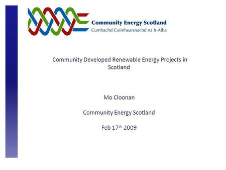 Community Developed Renewable Energy Projects in Scotland Mo Cloonan Community Energy Scotland Feb 17 th 2009.