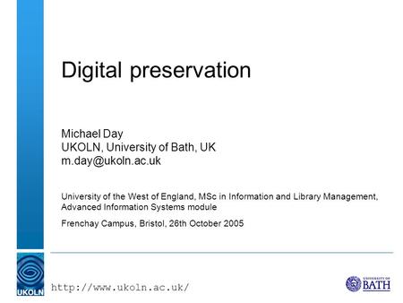 Digital preservation Michael Day UKOLN, University of Bath, UK University of the West of England, MSc in Information.