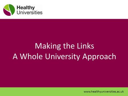 Making the Links A Whole University Approach www.healthyuniversities.ac.uk.