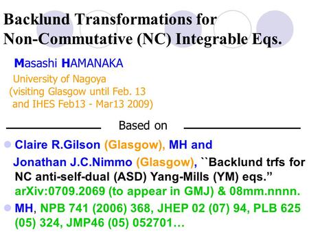 Backlund Transformations for Non-Commutative (NC) Integrable Eqs. Masashi HAMANAKA University of Nagoya (visiting Glasgow until Feb. 13 and IHES Feb13.
