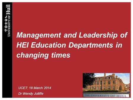 Management and Leadership of HEI Education Departments in changing times UCET: 18 March 2014 Dr Wendy Jolliffe.