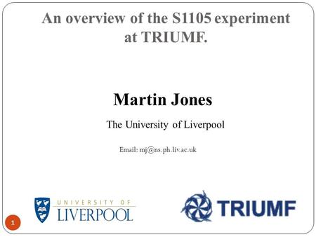 An overview of the S1105 experiment at TRIUMF. 1 Martin Jones The University of Liverpool