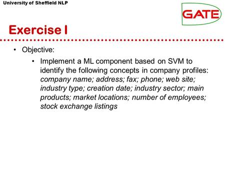 University of Sheffield NLP Exercise I Objective: Implement a ML component based on SVM to identify the following concepts in company profiles: company.