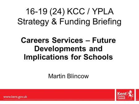 16-19 (24) KCC / YPLA Strategy & Funding Briefing Careers Services – Future Developments and Implications for Schools Martin Blincow.