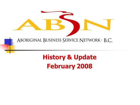 History & Update February 2008. ABSN BC Background The ABSN BC (Aboriginal Business Service Network – BC Region) is funded by Western Economic Diversification.