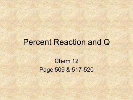 Percent Reaction and Q Chem 12 Page 509 & 517-520.