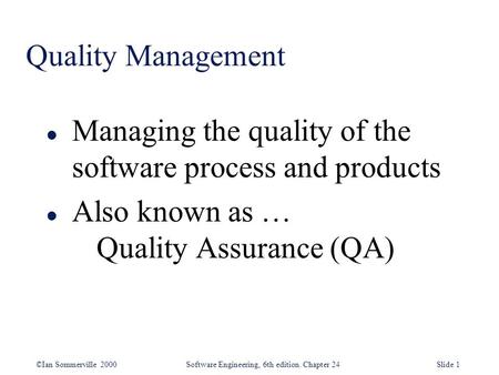 Quality Management Managing the quality of the software process and products Also known as … 	Quality Assurance (QA)