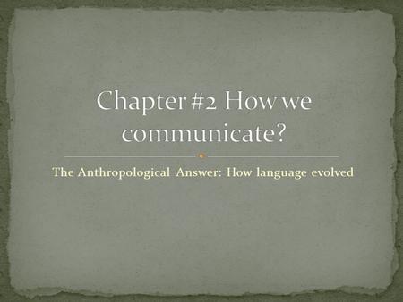 The Anthropological Answer: How language evolved.