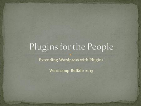 Extending Wordpress with Plugins Wordcamp Buffalo 2013.