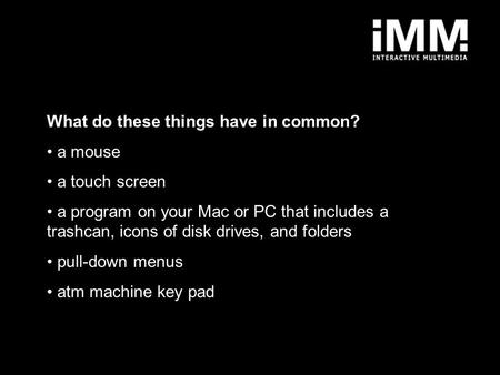 What do these things have in common? a mouse a touch screen a program on your Mac or PC that includes a trashcan, icons of disk drives, and folders pull-down.