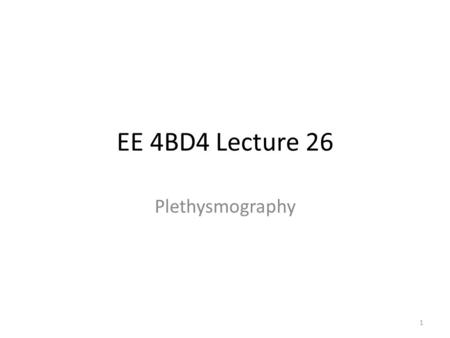 EE 4BD4 Lecture 26 Plethysmography 1. Definition Measure volume change over time Flow = dvolume/dt 2.
