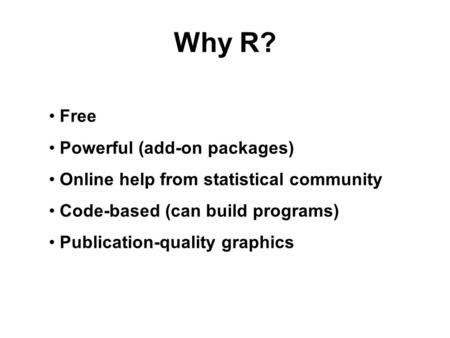 Why R? Free Powerful (add-on packages) Online help from statistical community Code-based (can build programs) Publication-quality graphics.