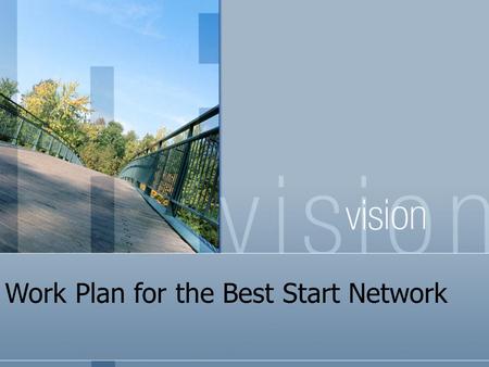 Work Plan for the Best Start Network. What is the work of the Network over the next year? Review Best Start Network Terms of Reference and make applicable.